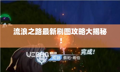 流浪之路最新刷图攻略大揭秘！